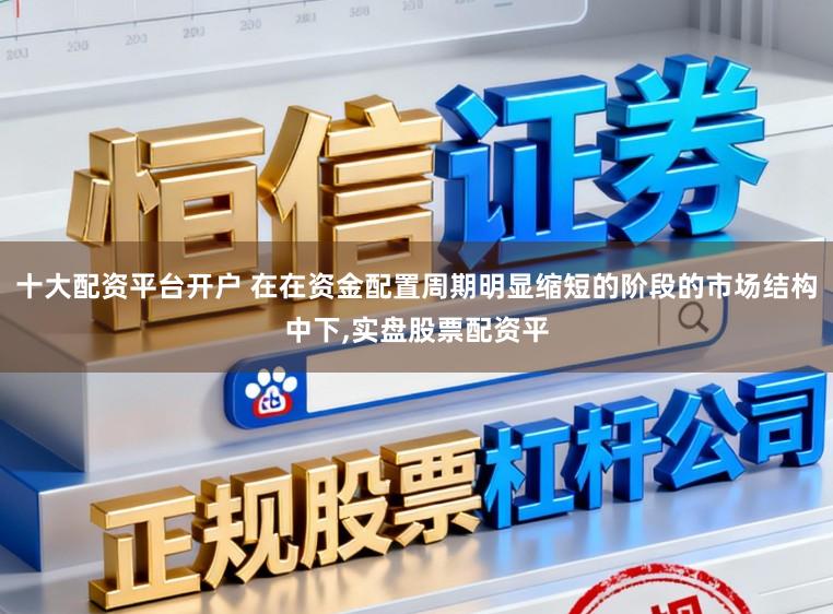 十大配资平台开户 在在资金配置周期明显缩短的阶段的市场结构中下,实盘股票配资平