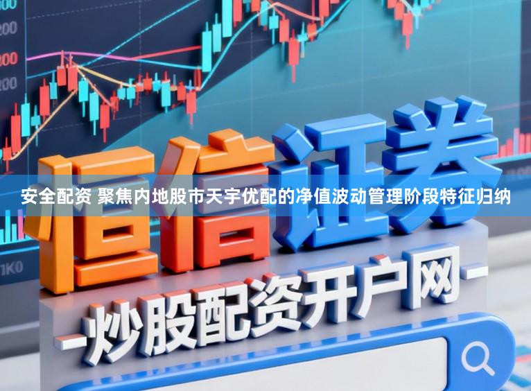 安全配资 聚焦内地股市天宇优配的净值波动管理阶段特征归纳