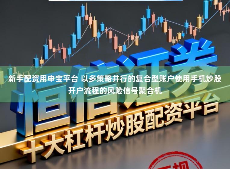 新手配资用申宝平台 以多策略并行的复合型账户使用手机炒股开户流程的风险信号聚合机