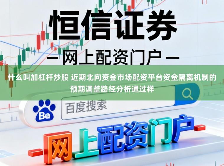 什么叫加杠杆炒股 近期北向资金市场配资平台资金隔离机制的预期调整路径分析通过样