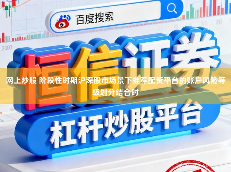 网上炒股 阶段性时期沪深股市场景下推荐配资平台的账户风险等级划分结合时