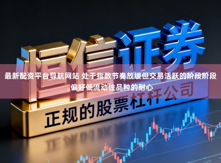 最新配资平台导航网站 处于指数节奏放缓但交易活跃的阶段阶段,偏好低流动性品种的耐心