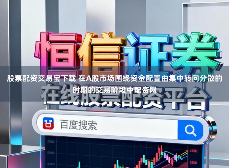 股票配资交易宝下载 在A股市场围绕资金配置由集中转向分散的时期的交易阶段中配资网