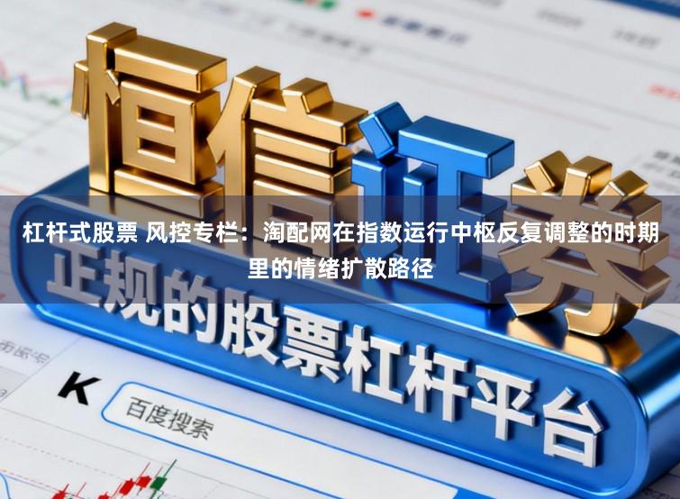 杠杆式股票 风控专栏：淘配网在指数运行中枢反复调整的时期里的情绪扩散路径