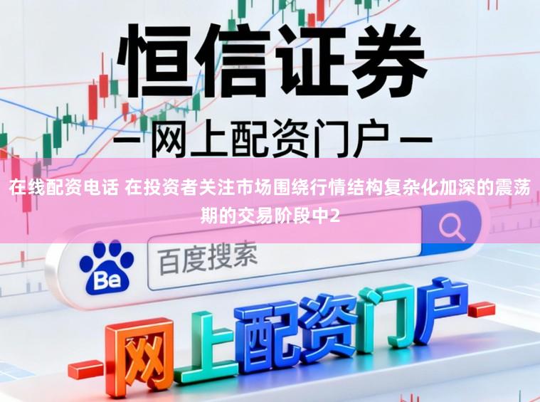 在线配资电话 在投资者关注市场围绕行情结构复杂化加深的震荡期的交易阶段中2