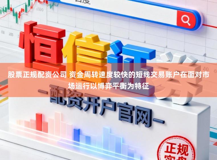 股票正规配资公司 资金周转速度较快的短线交易账户在面对市场运行以博弈平衡为特征
