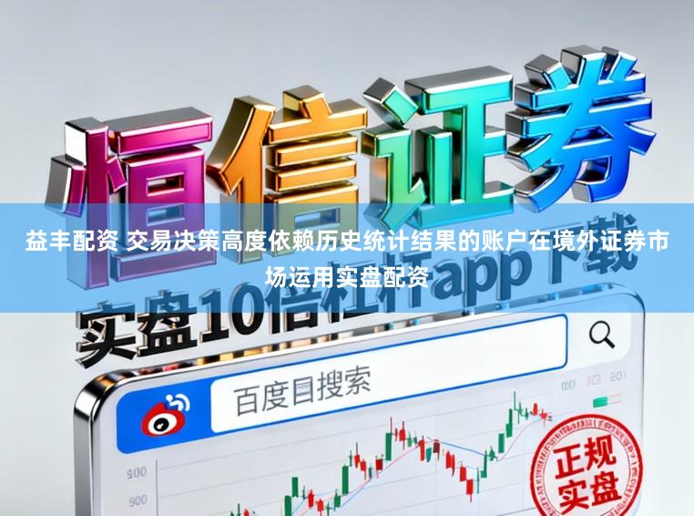 益丰配资 交易决策高度依赖历史统计结果的账户在境外证券市场运用实盘配资