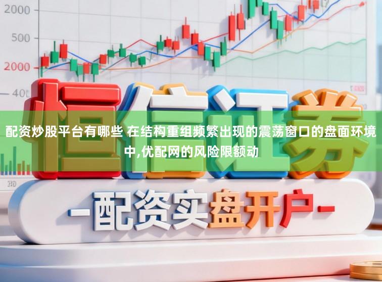 配资炒股平台有哪些 在结构重组频繁出现的震荡窗口的盘面环境中,优配网的风险限额动