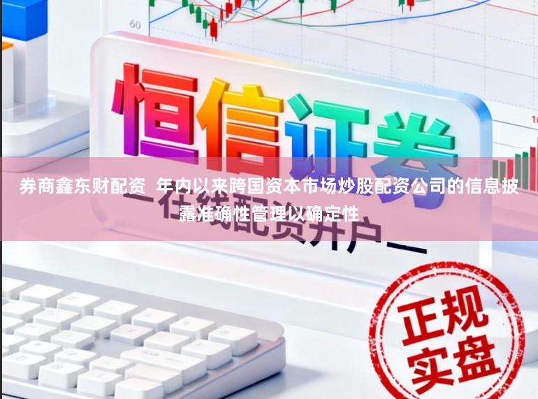 券商鑫东财配资  年内以来跨国资本市场炒股配资公司的信息披露准确性管理以确定性