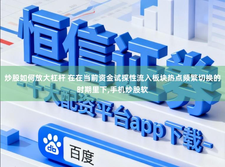炒股如何放大杠杆 在在当前资金试探性流入板块热点频繁切换的时期里下,手机炒股软