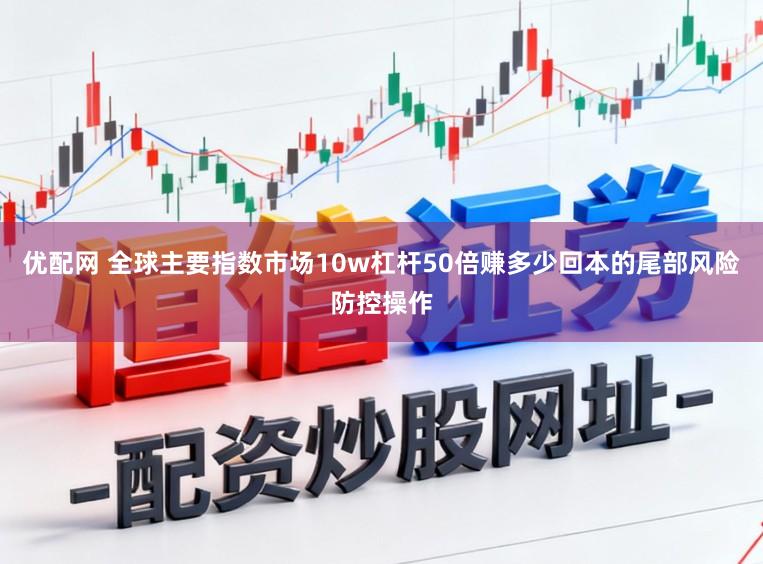 优配网 全球主要指数市场10w杠杆50倍赚多少回本的尾部风险防控操作
