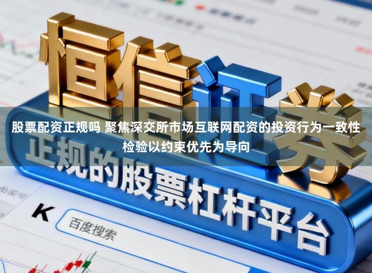 股票配资正规吗 聚焦深交所市场互联网配资的投资行为一致性检验以约束优先为导向