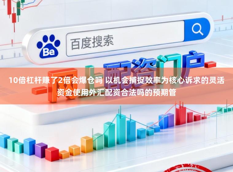 10倍杠杆赚了2倍会爆仓吗 以机会捕捉效率为核心诉求的灵活资金使用外汇配资合法吗的预期管