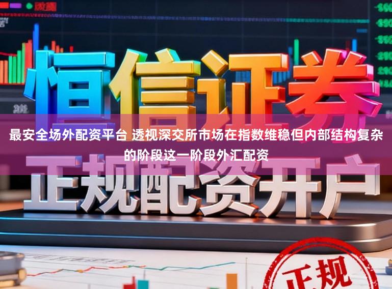 最安全场外配资平台 透视深交所市场在指数维稳但内部结构复杂的阶段这一阶段外汇配资