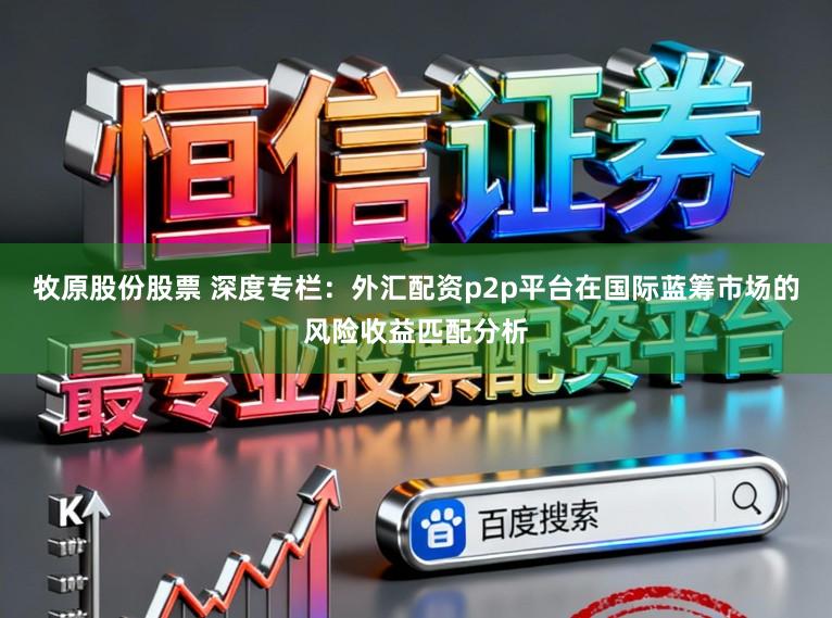 牧原股份股票 深度专栏：外汇配资p2p平台在国际蓝筹市场的风险收益匹配分析