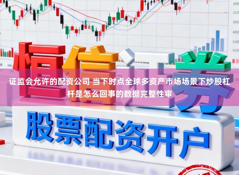 证监会允许的配资公司 当下时点全球多资产市场场景下炒股杠杆是怎么回事的数据完整性审