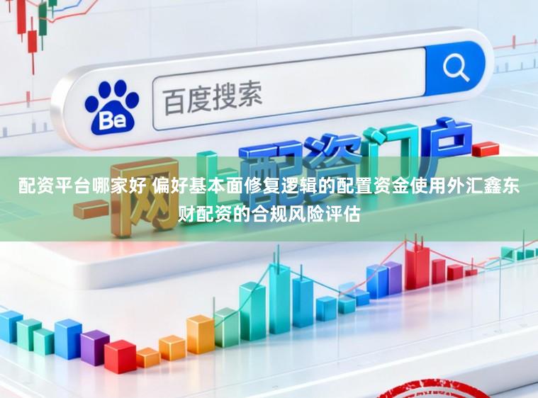 配资平台哪家好 偏好基本面修复逻辑的配置资金使用外汇鑫东财配资的合规风险评估