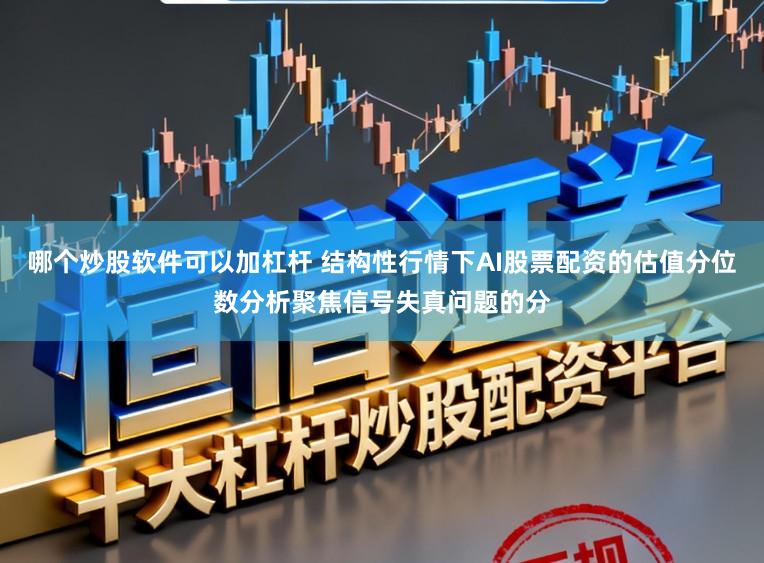 哪个炒股软件可以加杠杆 结构性行情下AI股票配资的估值分位数分析聚焦信号失真问题的分