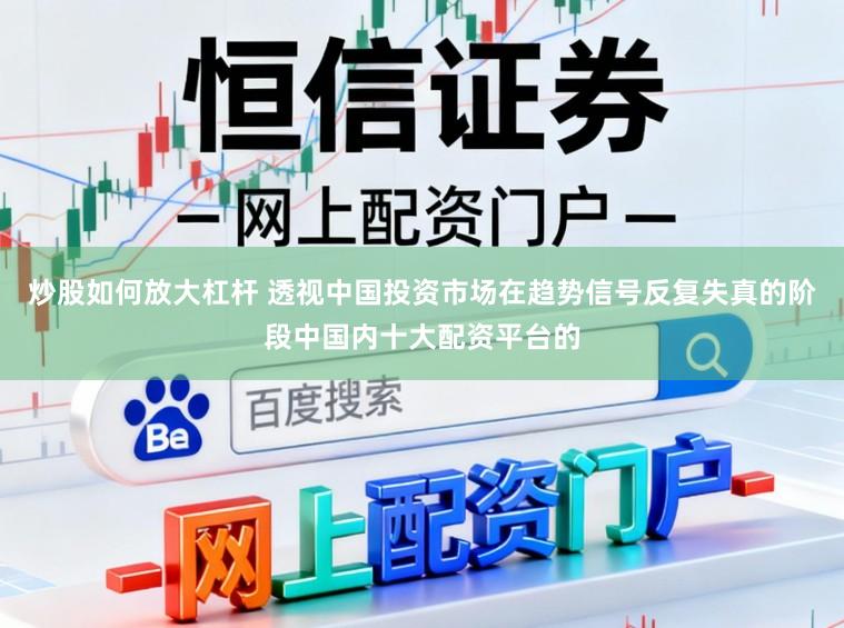 炒股如何放大杠杆 透视中国投资市场在趋势信号反复失真的阶段中国内十大配资平台的