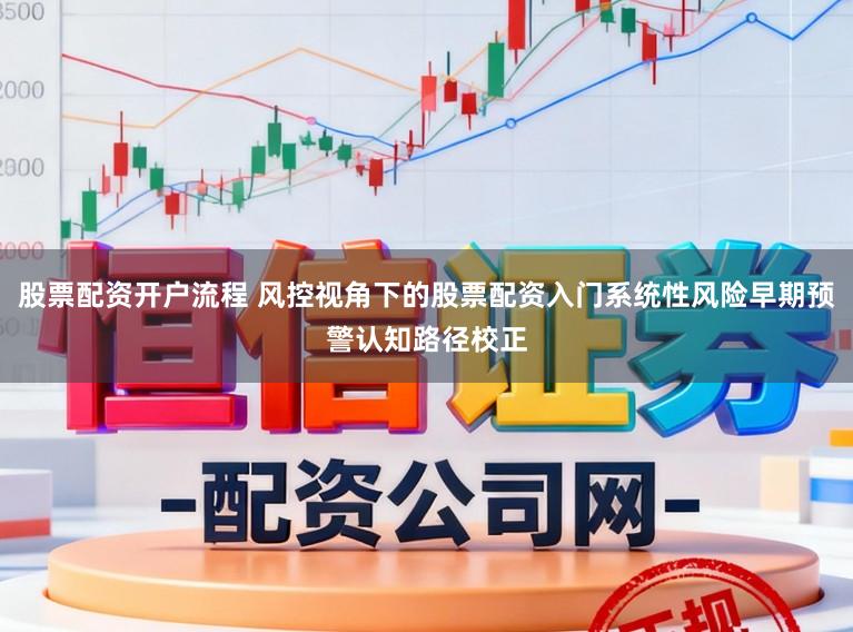 股票配资开户流程 风控视角下的股票配资入门系统性风险早期预警认知路径校正