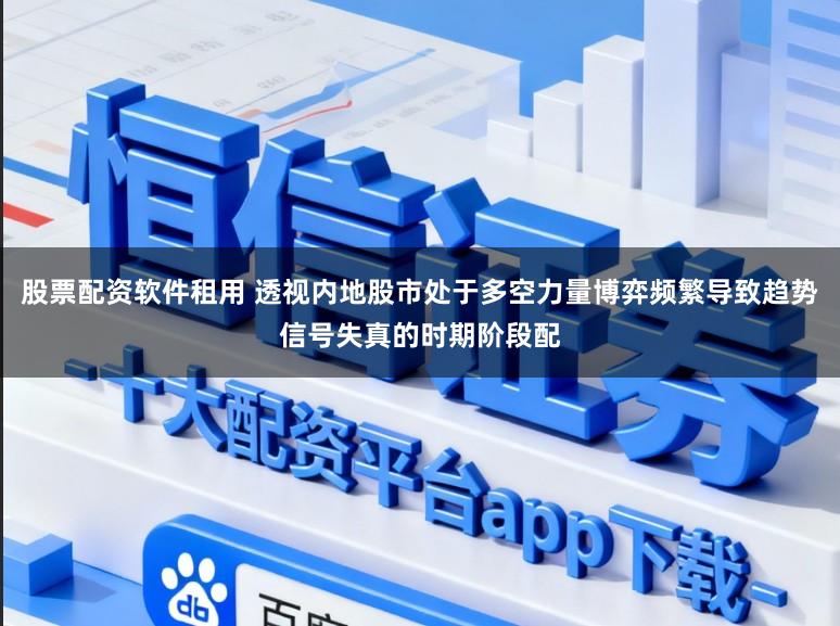 股票配资软件租用 透视内地股市处于多空力量博弈频繁导致趋势信号失真的时期阶段配