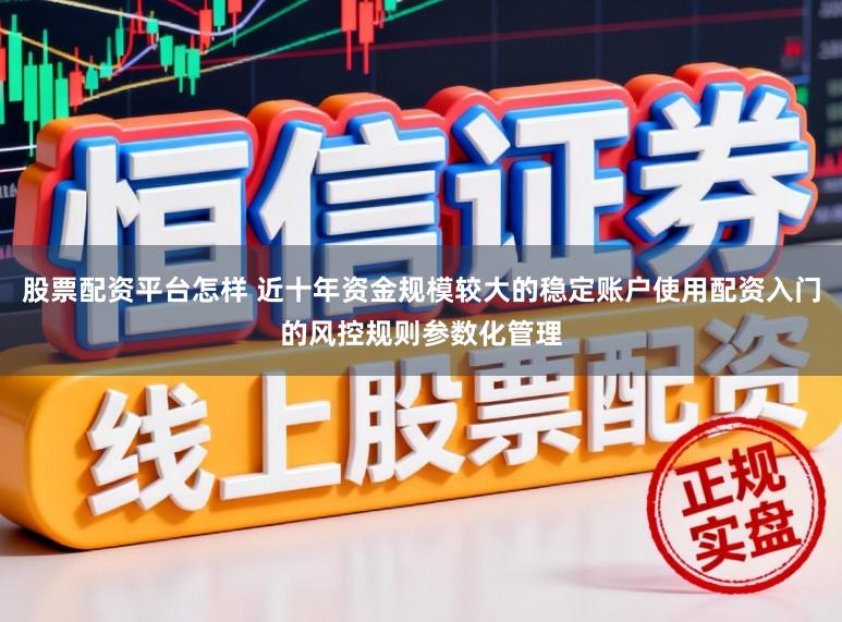 股票配资平台怎样 近十年资金规模较大的稳定账户使用配资入门的风控规则参数化管理