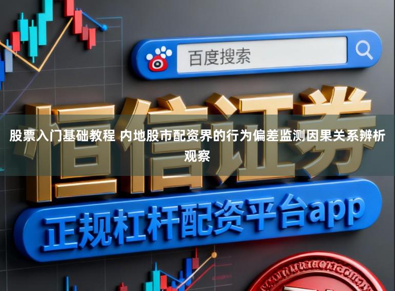 股票入门基础教程 内地股市配资界的行为偏差监测因果关系辨析观察