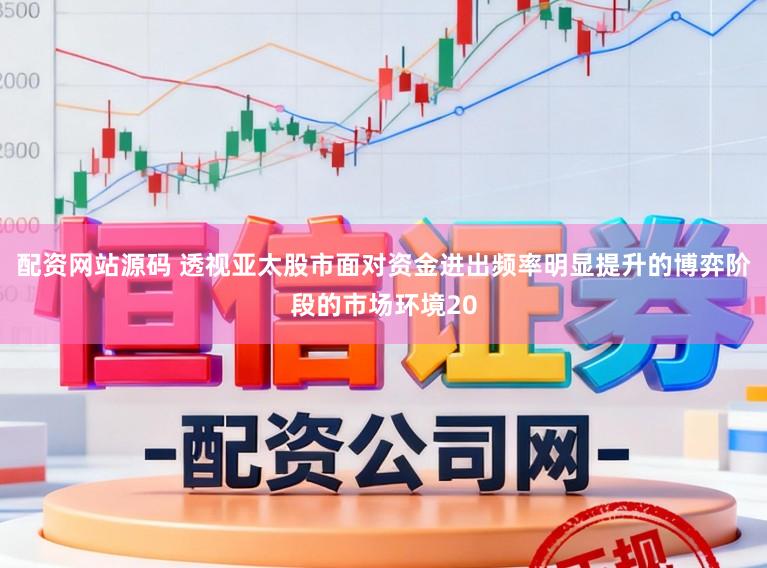 配资网站源码 透视亚太股市面对资金进出频率明显提升的博弈阶段的市场环境20