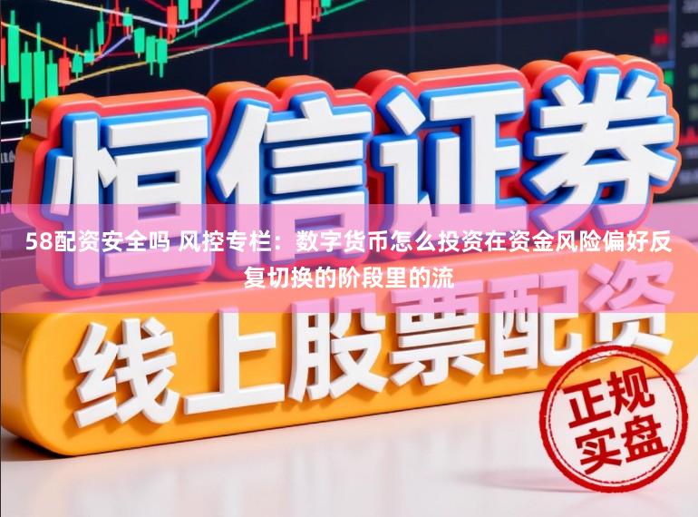 58配资安全吗 风控专栏：数字货币怎么投资在资金风险偏好反复切换的阶段里的流
