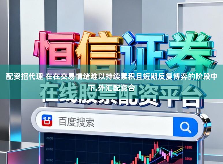 配资招代理 在在交易情绪难以持续累积且短期反复博弈的阶段中下,外汇配资合