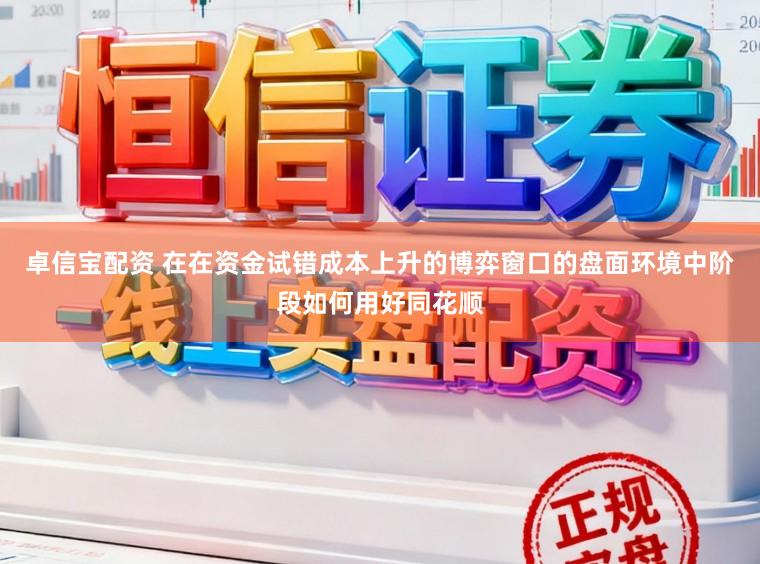 卓信宝配资 在在资金试错成本上升的博弈窗口的盘面环境中阶段如何用好同花顺