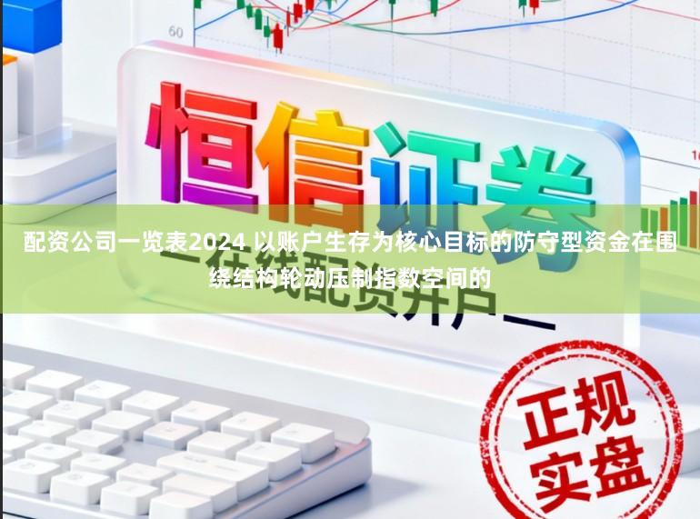 配资公司一览表2024 以账户生存为核心目标的防守型资金在围绕结构轮动压制指数空间的