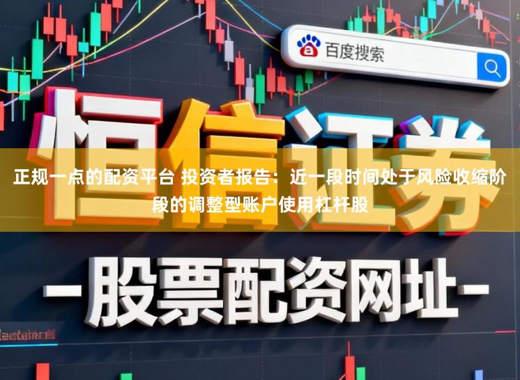 正规一点的配资平台 投资者报告：近一段时间处于风险收缩阶段的调整型账户使用杠杆股