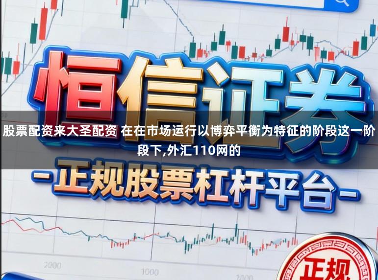 股票配资来大圣配资 在在市场运行以博弈平衡为特征的阶段这一阶段下,外汇110网的
