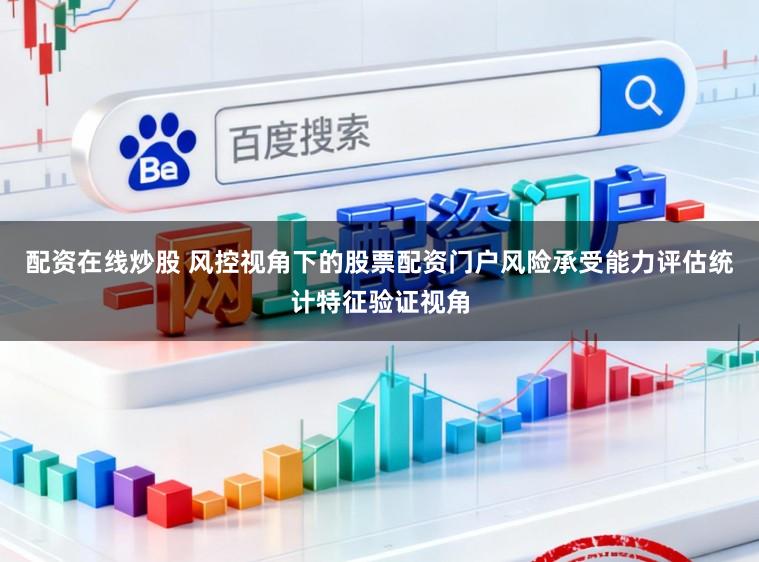 配资在线炒股 风控视角下的股票配资门户风险承受能力评估统计特征验证视角
