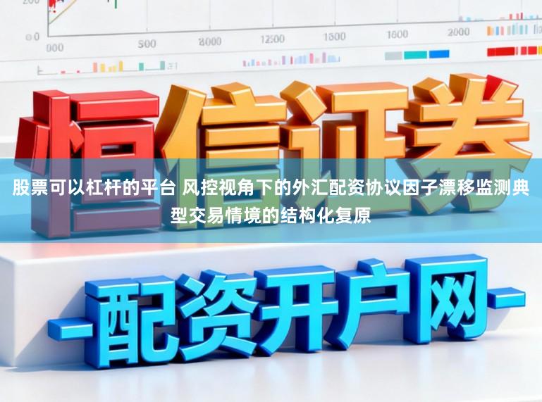 股票可以杠杆的平台 风控视角下的外汇配资协议因子漂移监测典型交易情境的结构化复原