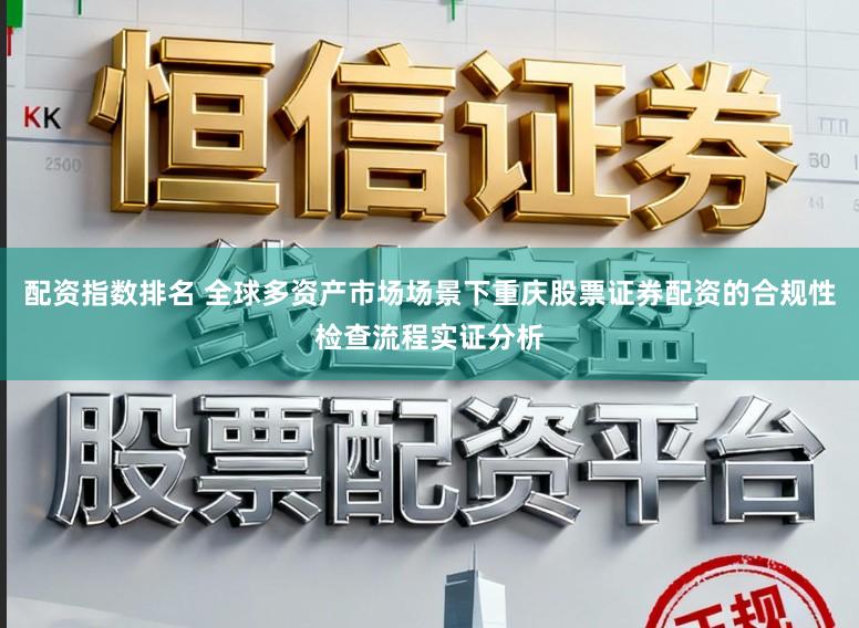 配资指数排名 全球多资产市场场景下重庆股票证券配资的合规性检查流程实证分析