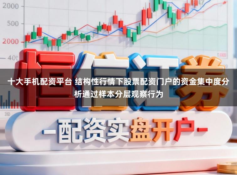 十大手机配资平台 结构性行情下股票配资门户的资金集中度分析通过样本分层观察行为