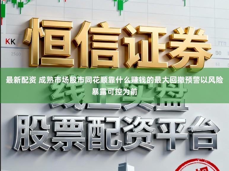 最新配资 成熟市场股市同花顺靠什么赚钱的最大回撤预警以风险暴露可控为前