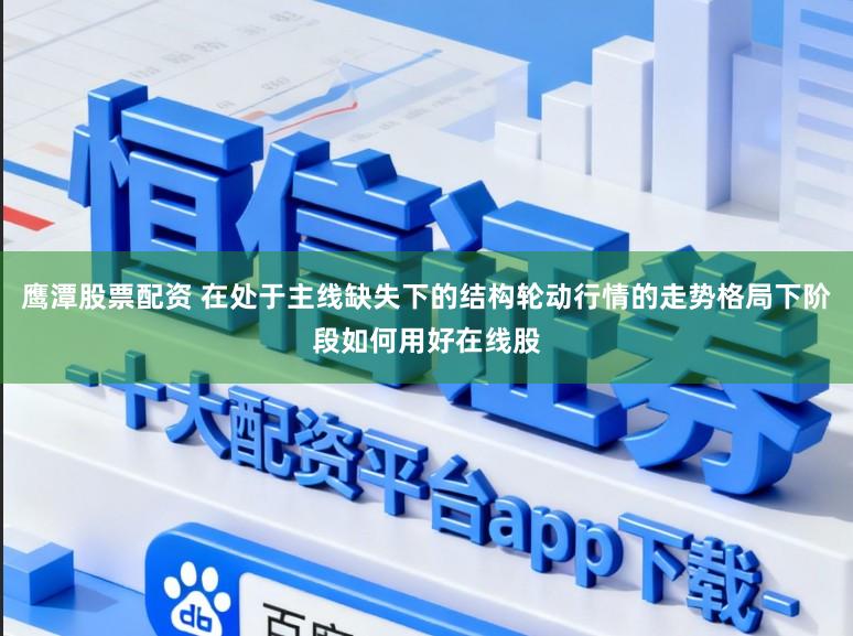 鹰潭股票配资 在处于主线缺失下的结构轮动行情的走势格局下阶段如何用好在线股