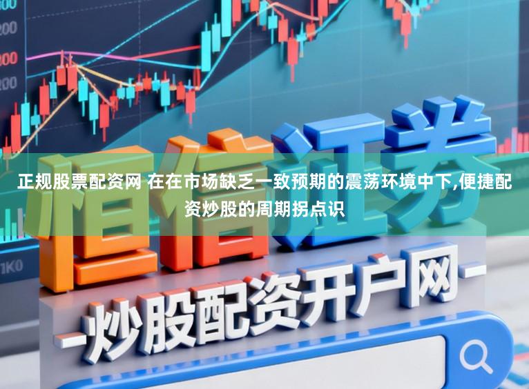 正规股票配资网 在在市场缺乏一致预期的震荡环境中下,便捷配资炒股的周期拐点识
