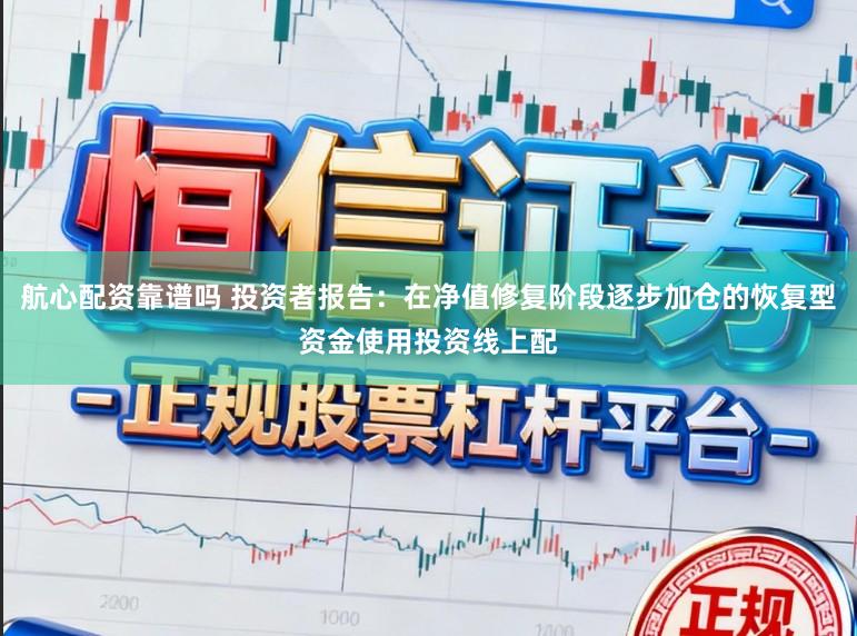 航心配资靠谱吗 投资者报告：在净值修复阶段逐步加仓的恢复型资金使用投资线上配