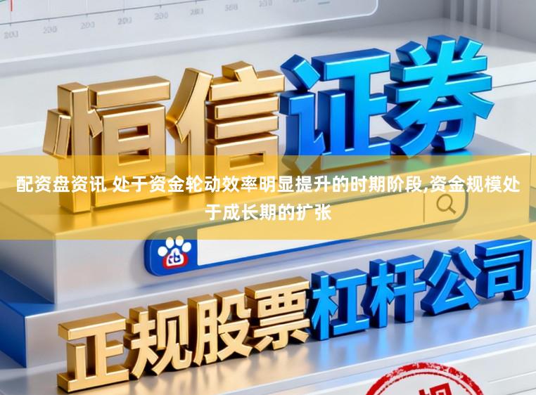 配资盘资讯 处于资金轮动效率明显提升的时期阶段,资金规模处于成长期的扩张