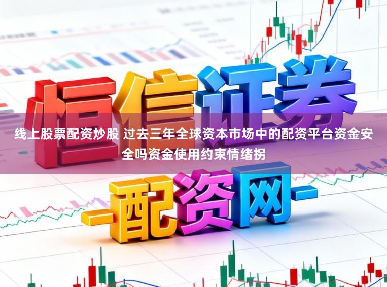 线上股票配资炒股 过去三年全球资本市场中的配资平台资金安全吗资金使用约束情绪拐