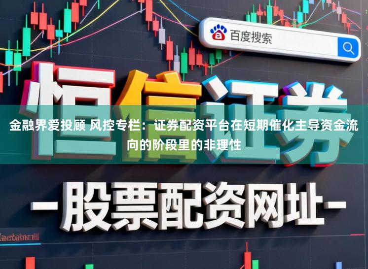 金融界爱投顾 风控专栏：证券配资平台在短期催化主导资金流向的阶段里的非理性