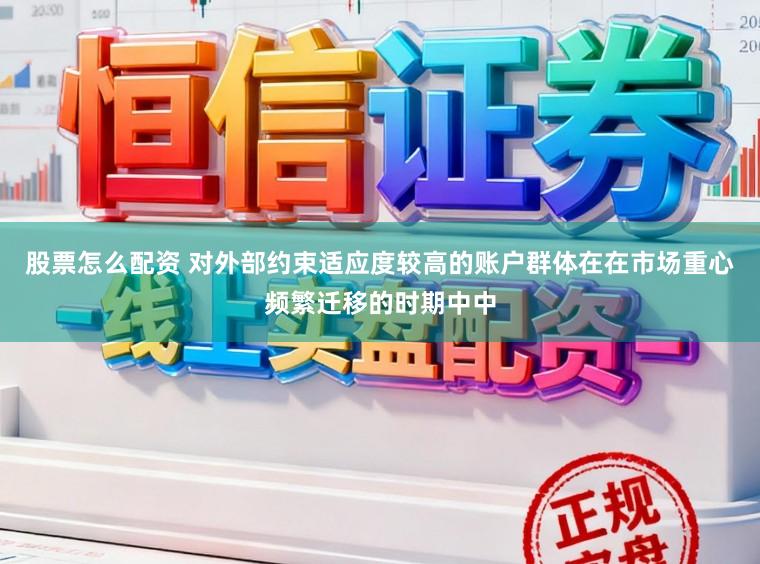 股票怎么配资 对外部约束适应度较高的账户群体在在市场重心频繁迁移的时期中中