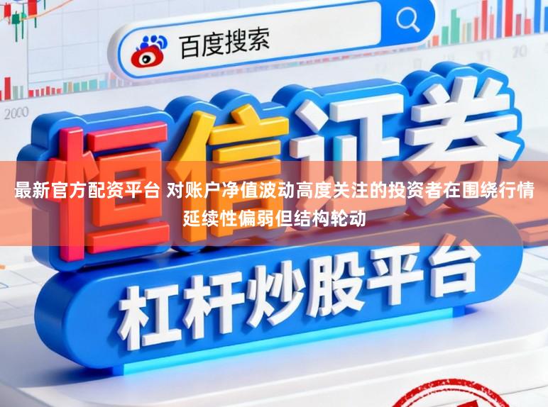 最新官方配资平台 对账户净值波动高度关注的投资者在围绕行情延续性偏弱但结构轮动