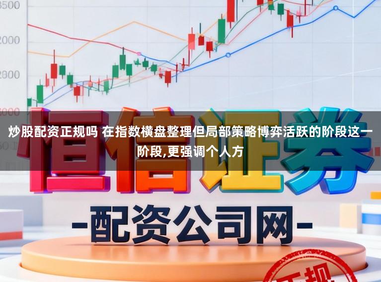 炒股配资正规吗 在指数横盘整理但局部策略博弈活跃的阶段这一阶段,更强调个人方