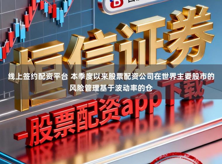 线上签约配资平台 本季度以来股票配资公司在世界主要股市的风险管理基于波动率的仓