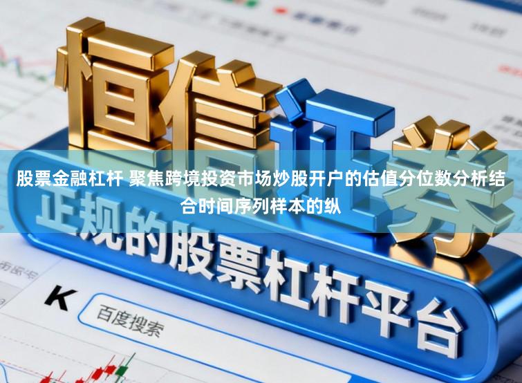 股票金融杠杆 聚焦跨境投资市场炒股开户的估值分位数分析结合时间序列样本的纵